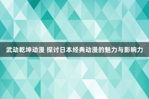武动乾坤动漫 探讨日本经典动漫的魅力与影响力