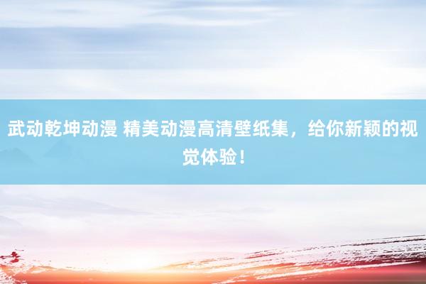 武动乾坤动漫 精美动漫高清壁纸集，给你新颖的视觉体验！
